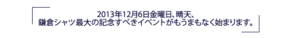 2013年12月6日金曜日、晴天、鎌倉シャツ最大の記念すべきイベントがもうまもなく始まります。