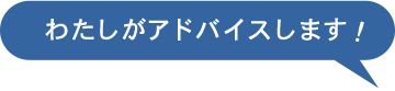 わたしがアドバイスします！