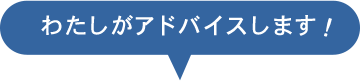 わたしがアドバイスします！